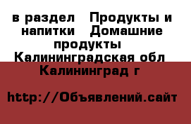  в раздел : Продукты и напитки » Домашние продукты . Калининградская обл.,Калининград г.